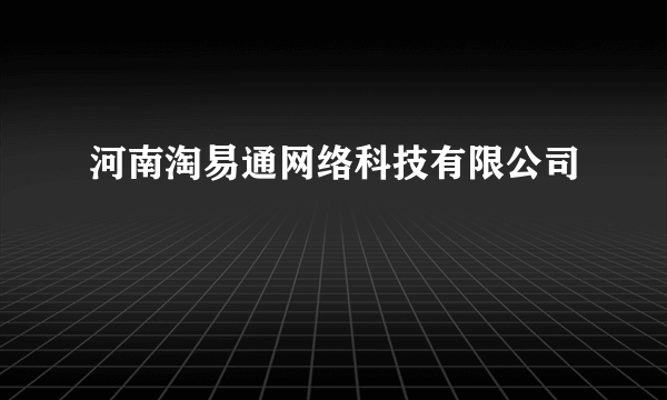 河南淘易通网络科技有限公司