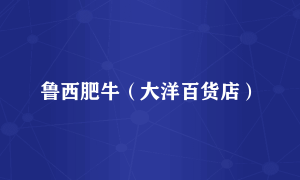鲁西肥牛（大洋百货店）