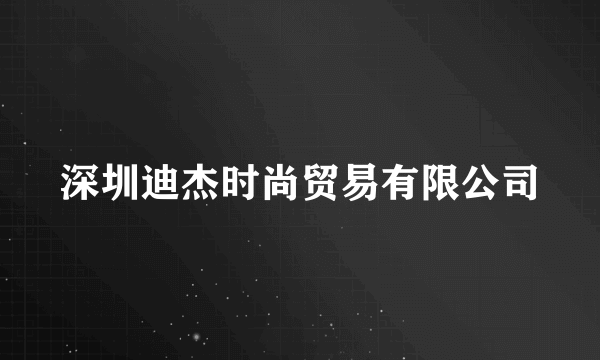 深圳迪杰时尚贸易有限公司