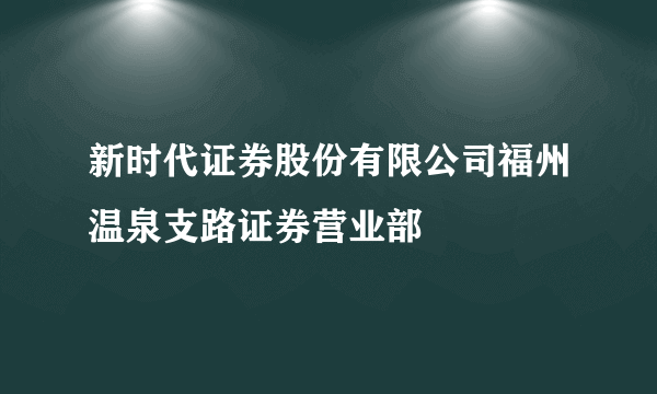 新时代证券股份有限公司福州温泉支路证券营业部
