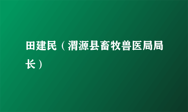 田建民（渭源县畜牧兽医局局长）