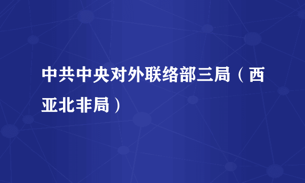 中共中央对外联络部三局（西亚北非局）