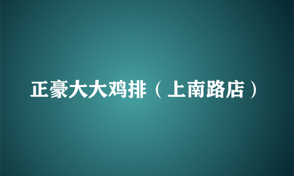 正豪大大鸡排（上南路店）