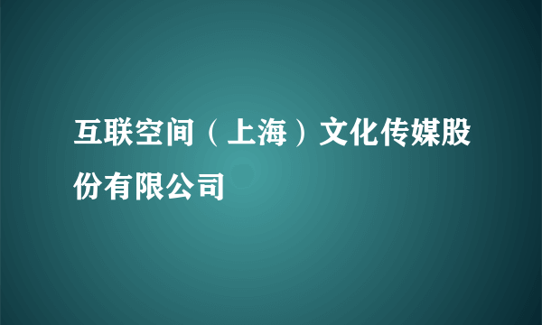 互联空间（上海）文化传媒股份有限公司