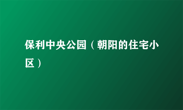 保利中央公园（朝阳的住宅小区）