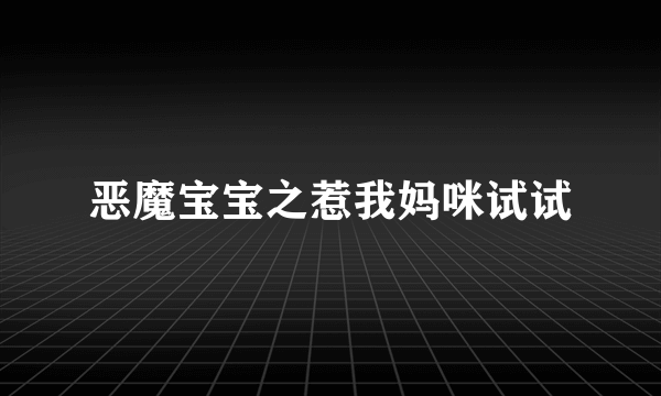 恶魔宝宝之惹我妈咪试试