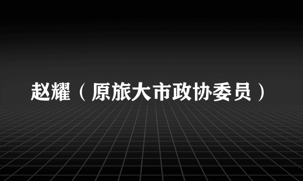 赵耀（原旅大市政协委员）