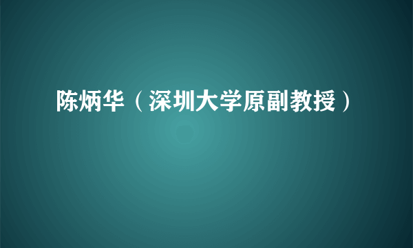 陈炳华（深圳大学原副教授）