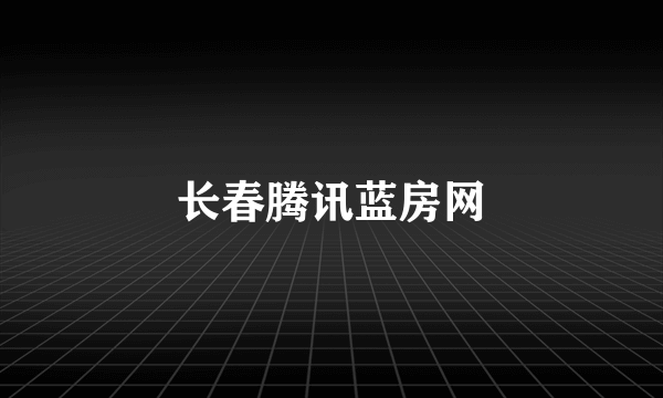 长春腾讯蓝房网