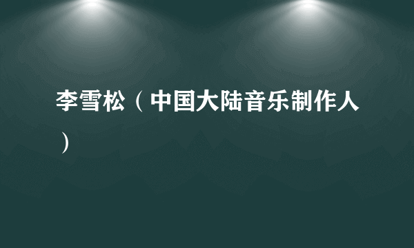 李雪松（中国大陆音乐制作人）