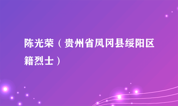 陈光荣（贵州省凤冈县绥阳区籍烈士）