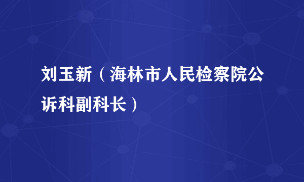 刘玉新（海林市人民检察院公诉科副科长）