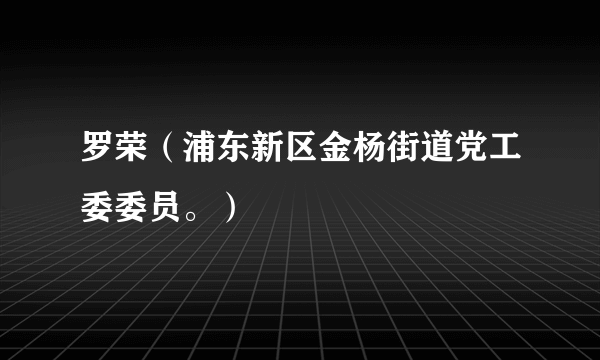 罗荣（浦东新区金杨街道党工委委员。）