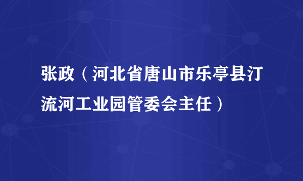 张政（河北省唐山市乐亭县汀流河工业园管委会主任）
