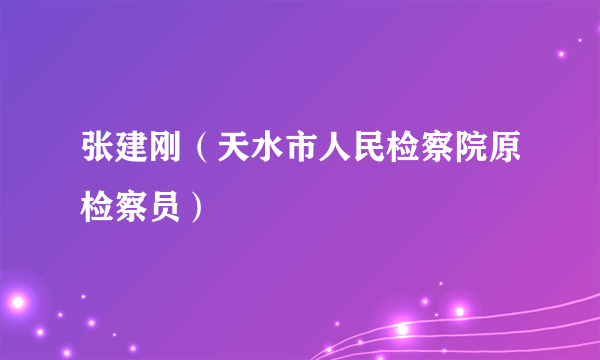 张建刚（天水市人民检察院原检察员）