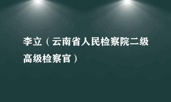 李立（云南省人民检察院二级高级检察官）