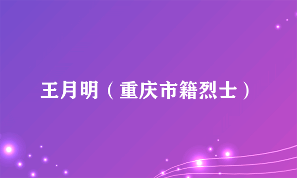 王月明（重庆市籍烈士）