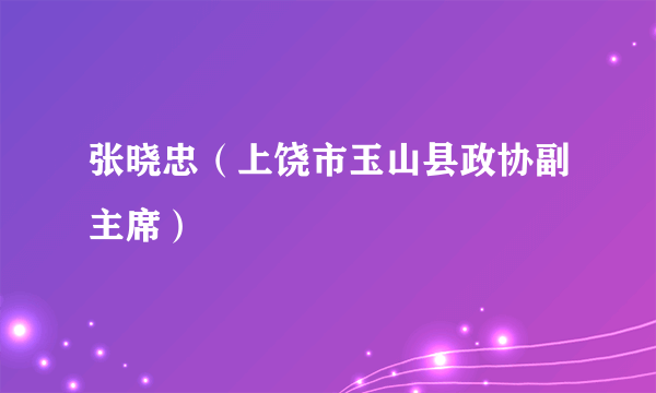 张晓忠（上饶市玉山县政协副主席）