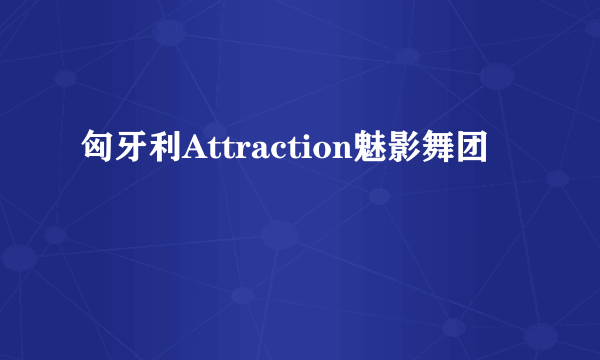 匈牙利Attraction魅影舞团