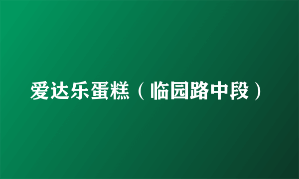 爱达乐蛋糕（临园路中段）
