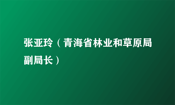 张亚玲（青海省林业和草原局副局长）