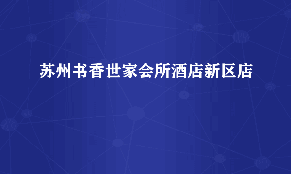 苏州书香世家会所酒店新区店