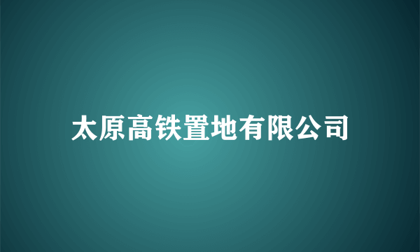 太原高铁置地有限公司