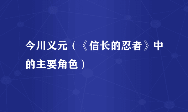 今川义元（《信长的忍者》中的主要角色）