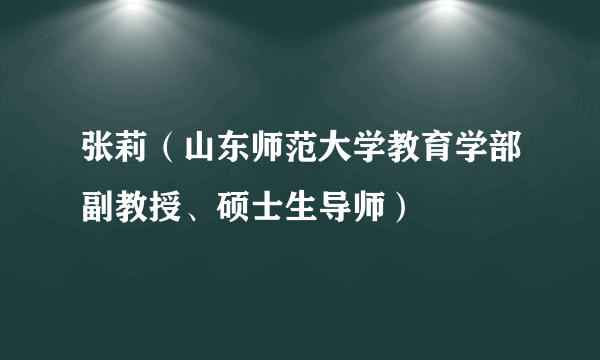 张莉（山东师范大学教育学部副教授、硕士生导师）
