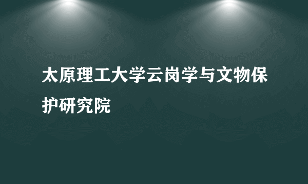 太原理工大学云岗学与文物保护研究院