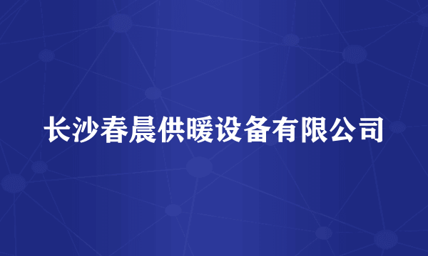 长沙春晨供暖设备有限公司
