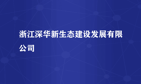 浙江深华新生态建设发展有限公司