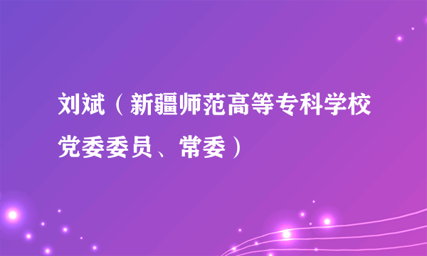 刘斌（新疆师范高等专科学校党委委员、常委）