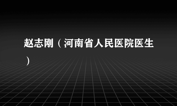 赵志刚（河南省人民医院医生）