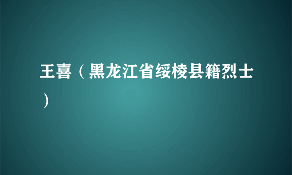 王喜（黑龙江省绥棱县籍烈士）
