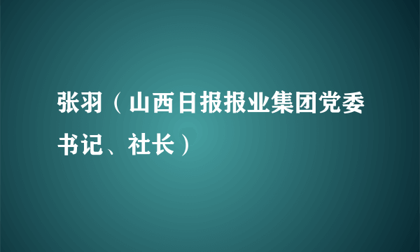 张羽（山西日报报业集团党委书记、社长）