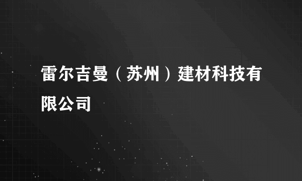 雷尔吉曼（苏州）建材科技有限公司