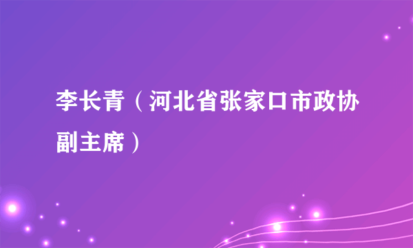 李长青（河北省张家口市政协副主席）