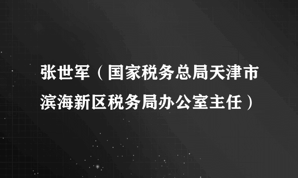 张世军（国家税务总局天津市滨海新区税务局办公室主任）