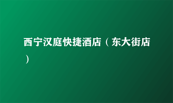 西宁汉庭快捷酒店（东大街店）