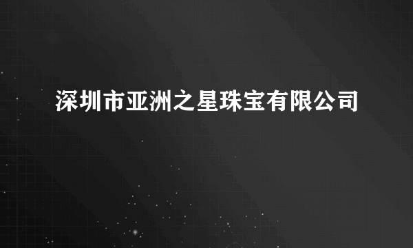 深圳市亚洲之星珠宝有限公司