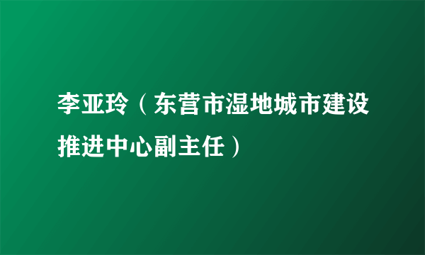 李亚玲（东营市湿地城市建设推进中心副主任）