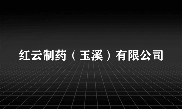 红云制药（玉溪）有限公司