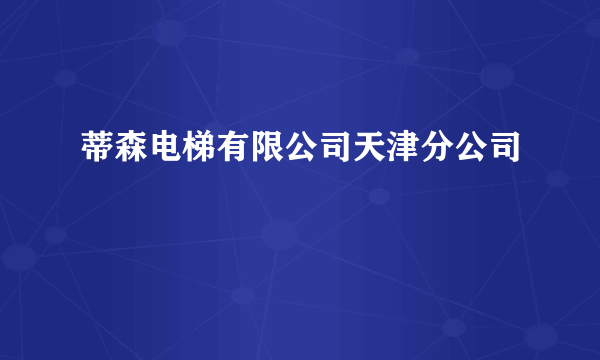 蒂森电梯有限公司天津分公司