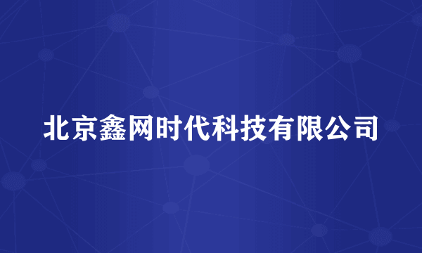 北京鑫网时代科技有限公司