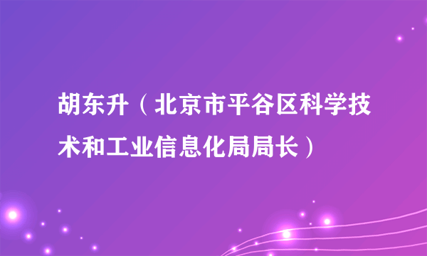 胡东升（北京市平谷区科学技术和工业信息化局局长）