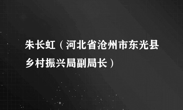 朱长虹（河北省沧州市东光县乡村振兴局副局长）