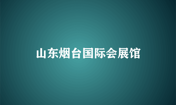 山东烟台国际会展馆