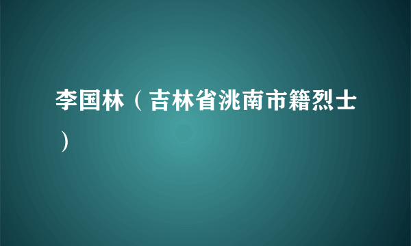 李国林（吉林省洮南市籍烈士）