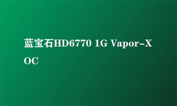 蓝宝石HD6770 1G Vapor-X OC